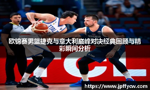 欧锦赛男篮捷克与意大利巅峰对决经典回顾与精彩瞬间分析